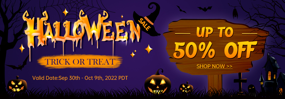 Halloween Sale
TRICK OR TREAT
Up To 50% OFF
Valid Date:Sep 30th - Oct 9th, 2022 PDT