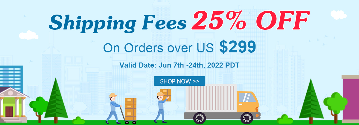 Shipping Fees 25% OFF
On Orders over US $299

Valid Date: Jun 7th -24th, 2022 PDT